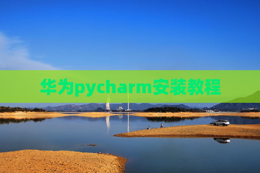 华为pycharm安装教程 华为pycharm安装教程